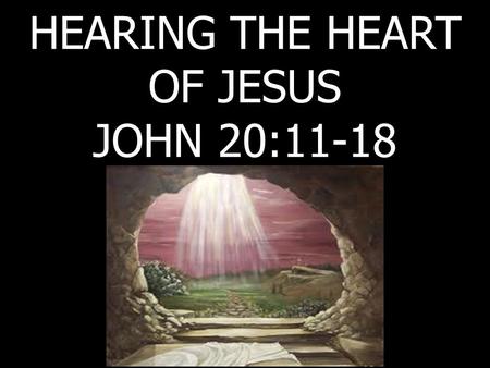HEARING THE HEART OF JESUS JOHN 20:11-18. Mary and the Angels.