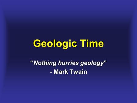 “Nothing hurries geology” - Mark Twain