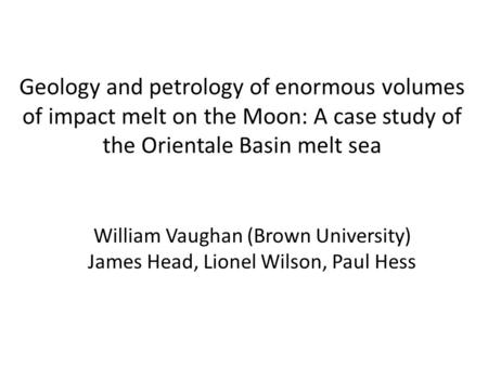 Geology and petrology of enormous volumes of impact melt on the Moon: A case study of the Orientale Basin melt sea William Vaughan (Brown University) James.