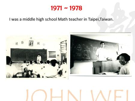 1971 ~ 1978 I was a middle high school Math teacher in Taipei,Taiwan.