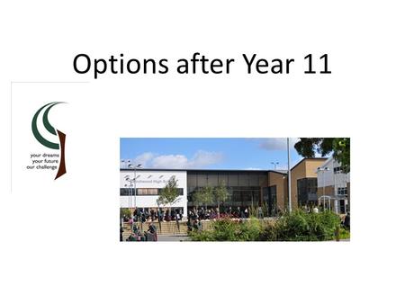 Options after Year 11. Birchwood 6 th Form If you would like to do 5 A Levels Average Point Score of 49 (A/B grade average) and meet entry requirement.