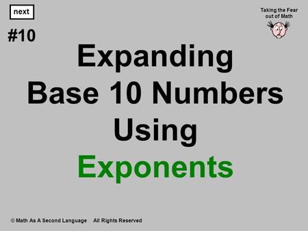 Expanding Base 10 Numbers Using Exponents © Math As A Second Language All Rights Reserved next #10 Taking the Fear out of Math.