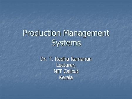 Production Management Systems Dr. T. Radha Ramanan Lecturer, NIT Calicut Kerala.
