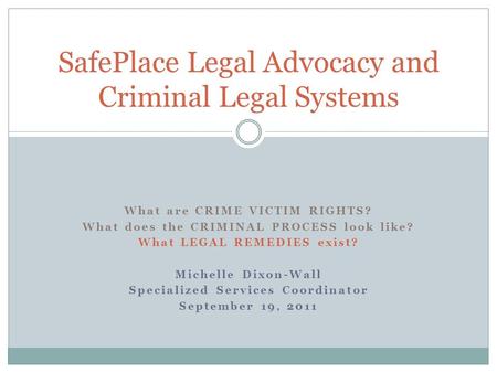 What are CRIME VICTIM RIGHTS? What does the CRIMINAL PROCESS look like? What LEGAL REMEDIES exist? Michelle Dixon-Wall Specialized Services Coordinator.