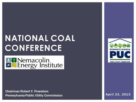 April 23, 2013 NATIONAL COAL CONFERENCE Chairman Robert F. Powelson Pennsylvania Public Utility Commission.