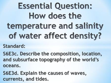 Essential Question: How does the temperature and salinity of water affect density? Standard: S6E3c. Describe the composition, location, and subsurface.