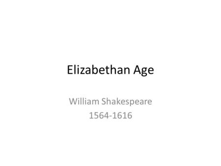 Elizabethan Age William Shakespeare 1564-1616. Elizabethan Named for Queen Elizabeth I – Rose to power in 1558, ruled for 45 years – London became a cultural.