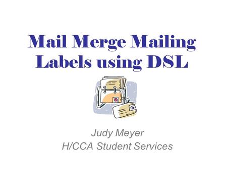 Mail Merge Mailing Labels using DSL Judy Meyer H/CCA Student Services.