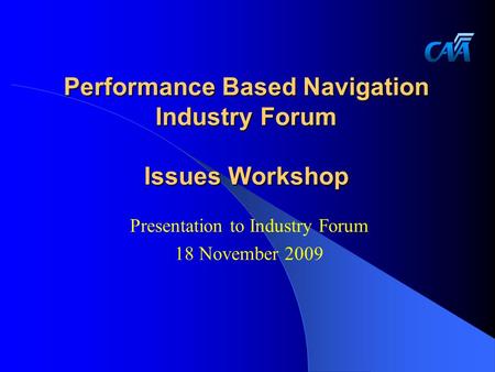 Performance Based Navigation Industry Forum Issues Workshop Presentation to Industry Forum 18 November 2009.