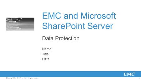 1© Copyright 2013 EMC Corporation. All rights reserved. EMC and Microsoft SharePoint Server Data Protection Name Title Date.