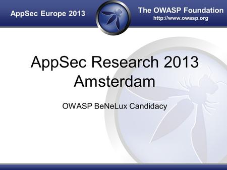 The OWASP Foundation  AppSec Research 2013 Amsterdam OWASP BeNeLux Candidacy AppSec Europe 2013.