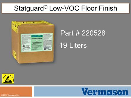 © 2015 Vermason Ltd. Statguard ® Low-VOC Floor Finish Part # 220528 19 Liters.
