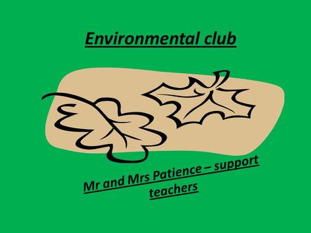 Environmental club Mr and Mrs Patience – support teachers.