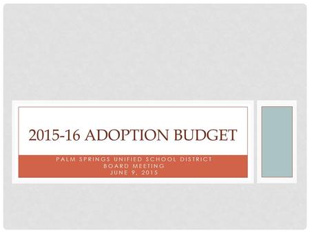 PALM SPRINGS UNIFIED SCHOOL DISTRICT BOARD MEETING JUNE 9, 2015 2015-16 ADOPTION BUDGET.