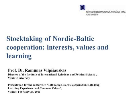 Stocktaking of Nordic-Baltic cooperation: interests, values and learning Prof. Dr. Ramūnas Vilpišauskas Director of the Institute of International Relations.