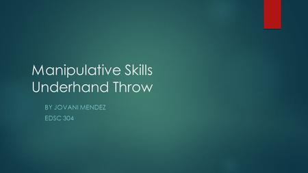 Manipulative Skills Underhand Throw BY JOVANI MENDEZ EDSC 304.