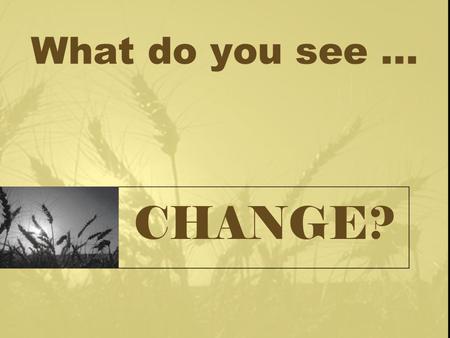 What do you see... CHANGE?. Brainstorming in Group Group 1 First idea Second idea Third idea.