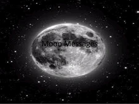 Moon Messages The Liquids. To communicate we use radio waves headsets to interact As radiowaves can travel through a vaccume HOW DO WE COMMUNICATE?