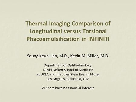 Thermal Imaging Comparison of Longitudinal versus Torsional Phacoemulsification in INFINITI Young Keun Han, M.D., Kevin M. Miller, M.D. Department of Ophthalmology,