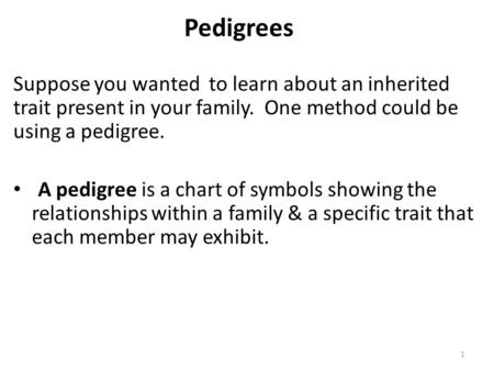 1 Pedigrees Suppose you wanted to learn about an inherited trait present in your family. One method could be using a pedigree. A pedigree is a chart of.