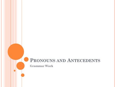P RONOUNS AND A NTECEDENTS Grammar Work. Pronouns are words that take the place of nouns. Instead of repeating a noun over and over again, we use pronouns.