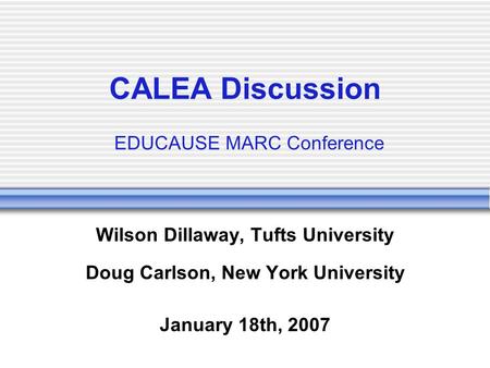 CALEA Discussion EDUCAUSE MARC Conference Wilson Dillaway, Tufts University Doug Carlson, New York University January 18th, 2007.