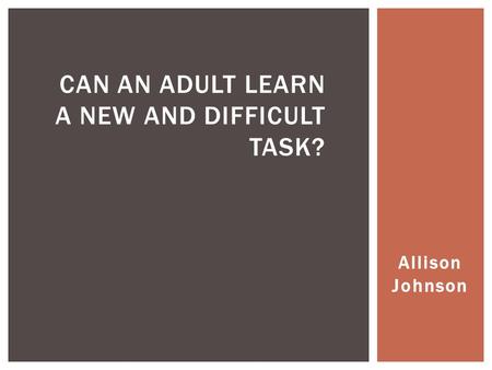 Allison Johnson CAN AN ADULT LEARN A NEW AND DIFFICULT TASK?