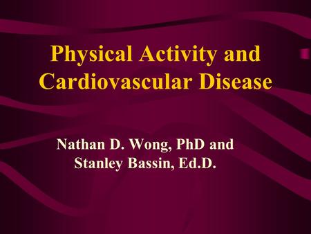 Physical Activity and Cardiovascular Disease Nathan D. Wong, PhD and Stanley Bassin, Ed.D.