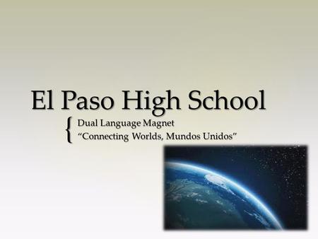 { El Paso High School Dual Language Magnet “Connecting Worlds, Mundos Unidos”