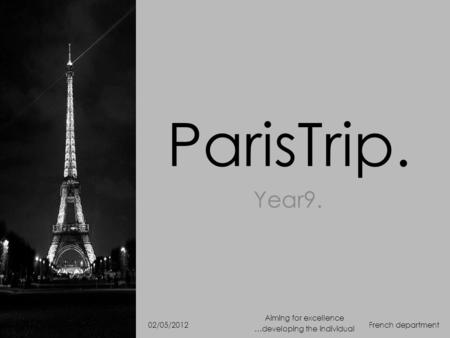 ParisTrip. Year9. French department Aiming for excellence …developing the individual 02/05/2012.