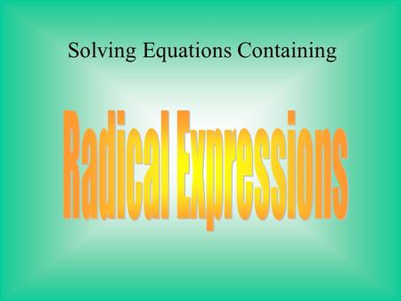 Solving Equations Containing To solve an equation with a radical expression, you need to isolate the variable on one side of the equation. Factored out.