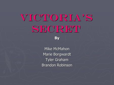 VICTORIA’S SECRET By Mike McMahon Marie Borgwardt Tyler Graham Brandon Robinson.