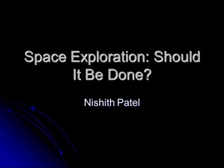 Space Exploration: Should It Be Done? Nishith Patel.