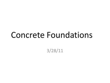 Concrete Foundations 3/28/11. What is a concrete foundation We now know what concrete is composed of……Cement, Aggregates, & water Advantages of concrete.