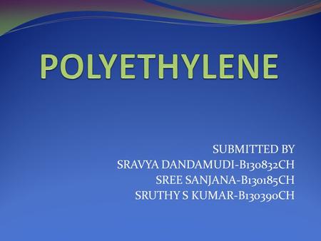 POLYETHYLENE SUBMITTED BY SRAVYA DANDAMUDI-B130832CH