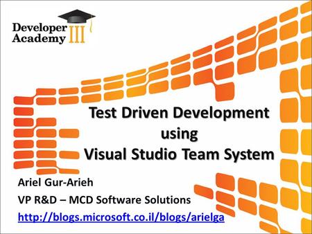 Test Driven Development using Visual Studio Team System Ariel Gur-Arieh VP R&D – MCD Software Solutions