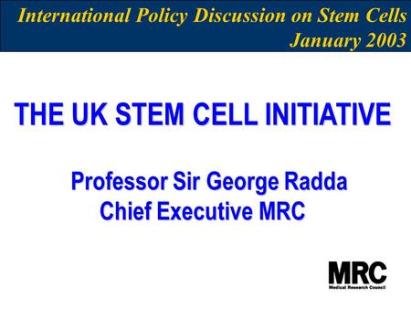 International Policy Discussion on Stem Cells January 2003 THE UK STEM CELL INITIATIVE Professor Sir George Radda Professor Sir George Radda Chief Executive.