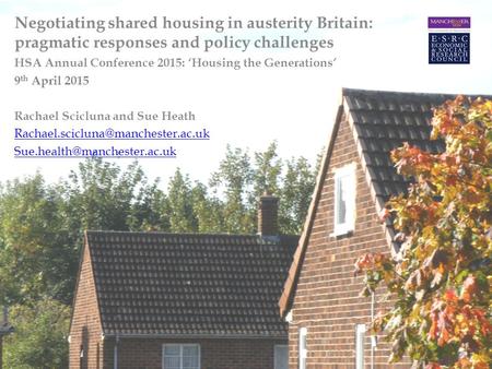 Negotiating shared housing in austerity Britain: pragmatic responses and policy challenges HSA Annual Conference 2015: ‘Housing the Generations’ 9 th April.