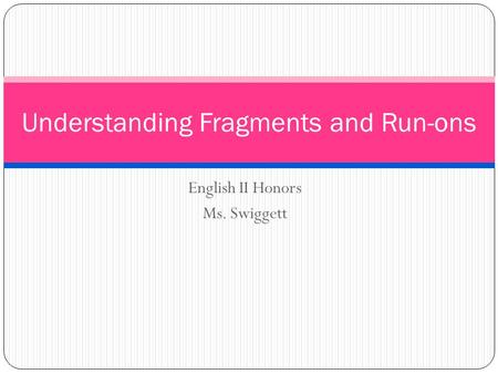 English II Honors Ms. Swiggett Understanding Fragments and Run-ons.
