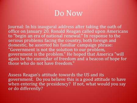Do Now Journal: In his inaugural address after taking the oath of office on January 20, Ronald Reagan called upon Americans to begin an era of national.