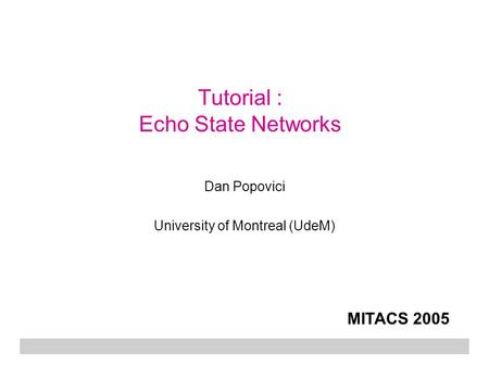 Tutorial : Echo State Networks Dan Popovici University of Montreal (UdeM) MITACS 2005.