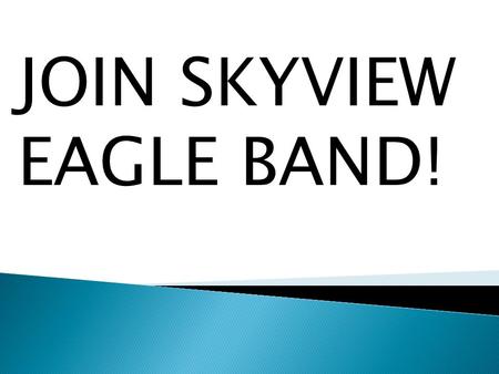 JOIN SKYVIEW EAGLE BAND!. When asked about why you should join band real band students said… “You should join band because of how fun it is and how you.