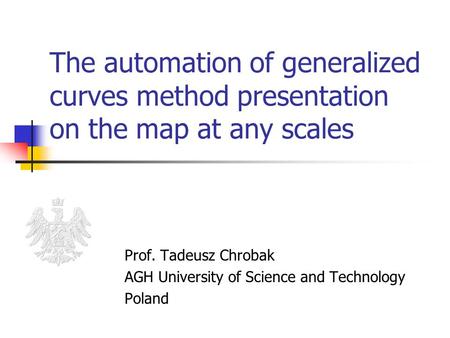 The automation of generalized curves method presentation on the map at any scales Prof. Tadeusz Chrobak AGH University of Science and Technology Poland.