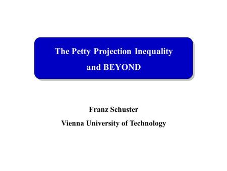 The Petty Projection Inequality and BEYOND Franz Schuster Vienna University of Technology.