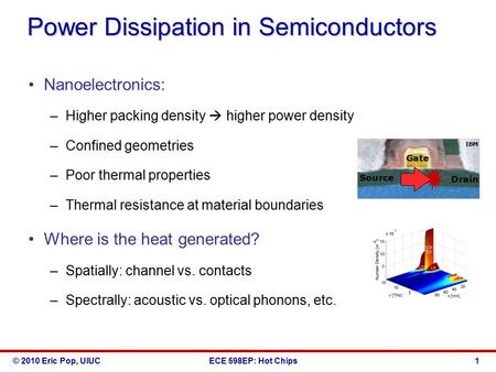 © 2010 Eric Pop, UIUCECE 598EP: Hot Chips Nanoelectronics: –Higher packing density  higher power density –Confined geometries –Poor thermal properties.