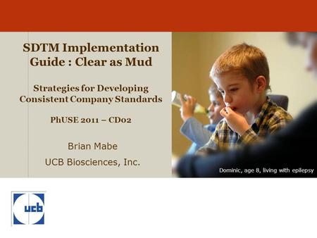Dominic, age 8, living with epilepsy SDTM Implementation Guide : Clear as Mud Strategies for Developing Consistent Company Standards PhUSE 2011 – CD02.