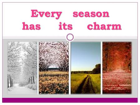 Every season has its charm. True or False? T r u e o r F a l s e ? ? !