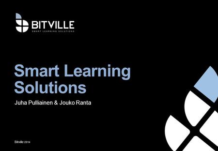 Smart Learning Solutions Bitville 2014 Juha Pulliainen & Jouko Ranta.
