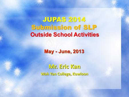 JUPAS 2014 Submission of SLP Outside School Activities Mr. Eric Kan Wah Yan College, Kowloon May - June, 2013.