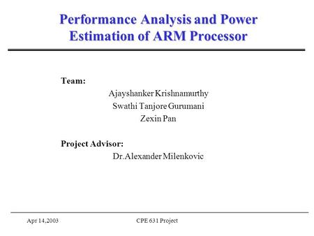 Apr 14,2003CPE 631 Project Performance Analysis and Power Estimation of ARM Processor Team: Ajayshanker Krishnamurthy Swathi Tanjore Gurumani Zexin Pan.